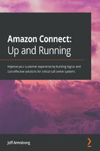 Okładka - Amazon Connect: Up and Running. Improve your customer experience by building logical and cost-effective solutions for critical call center systems - Jeff Armstrong