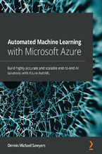 Okładka - Automated Machine Learning with Microsoft Azure. Build highly accurate and scalable end-to-end AI solutions with Azure AutoML - Dennis Sawyers