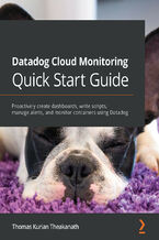Okładka - Datadog Cloud Monitoring Quick Start Guide. Proactively create dashboards, write scripts, manage alerts, and monitor containers using Datadog - Thomas Kurian Theakanath