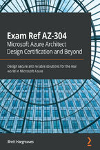 Okładka - Exam Ref AZ-304 Microsoft Azure Architect Design Certification and Beyond. Design secure and reliable solutions for the real world in Microsoft Azure - Brett Hargreaves