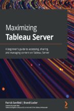 Okładka - Maximizing Tableau Server. A beginner's guide to accessing, sharing, and managing content on Tableau Server - Patrick Sarsfield, Brandi Locker