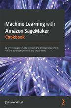 Okładka - Machine Learning with Amazon SageMaker Cookbook. 80 proven recipes for data scientists and developers to perform machine learning experiments and deployments - Joshua Arvin Lat
