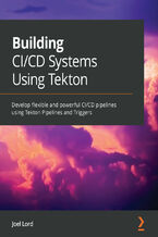 Okładka - Building CI/CD Systems Using Tekton. Develop flexible and powerful CI/CD pipelines using Tekton Pipelines and Triggers - Joel Lord