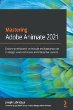 Okładka - Mastering Adobe Animate 2021. Explore professional techniques and best practices to design vivid animations and interactive content - Joseph Labrecque