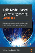 Okładka - Agile Model-Based Systems Engineering Cookbook. Improve system development by applying proven recipes for effective agile systems engineering - Dr. Bruce Powel Douglass