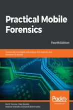 Practical Mobile Forensics. Forensically investigate and analyze iOS, Android, and Windows 10 devices - Fourth Edition