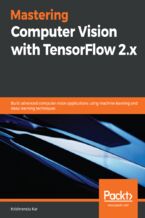 Okładka - Mastering Computer Vision with TensorFlow 2.x. Build advanced computer vision applications using machine learning and deep learning techniques - Krishnendu Kar