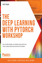 Okładka - The Deep Learning with PyTorch Workshop. Build deep neural networks and artificial intelligence applications with PyTorch - Hyatt Saleh , Tim Hoolihan, Learnkart Technology Private Limited , Anuj Shah, Nahar Singh, Subhash Sundaravadivelu