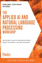 Okładka - The Applied AI and Natural Language Processing Workshop. Explore practical ways to transform your simple projects into powerful intelligent applications - Krishna Sankar , Jeffrey Jackovich , Ruze Richards , Ridhima Garg, Sasikanth Kotti, Ankit Malik, Sagnik Pal, Robert Ridley, Priyanka Singh