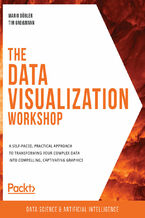 Okładka - The Data Visualization Workshop. A self-paced, practical approach to transforming your complex data into compelling, captivating graphics - Mario Döbler , Tim Großmann , Rohan Chikorde, Joshua Görner, Anshu Kumar , Piotr Malak, Ankit Verma