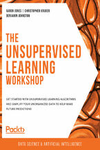 Okładka - The Unsupervised Learning Workshop. Get started with unsupervised learning algorithms and simplify your unorganized data to help make future predictions - Aaron Jones , Christopher Kruger , Benjamin Johnston, Richard Brooker, John Wesley Doyle , Priyanjit Ghosh, Sani Kamal, Ashish Pratik Patil , Philip Solomon, Geetank Raipuria