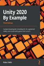 Okładka - Unity 2020 By Example. A project-based guide to building 2D, 3D, augmented reality, and virtual reality games from scratch - Third Edition - Robert Wells