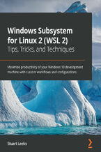 Okładka - Windows Subsystem for Linux 2 (WSL 2) Tips, Tricks, and Techniques. Maximise productivity of your Windows 10 development machine with custom workflows and configurations - Stuart Leeks