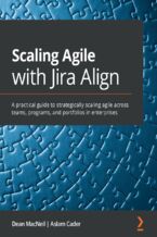 Okładka - Scaling Agile with Jira Align. A practical guide to strategically scaling agile across teams, programs, and portfolios in enterprises - Dean MacNeil, Aslam Cader