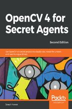 Okładka - OpenCV 4 for Secret Agents. Use OpenCV 4 in secret projects to classify cats, reveal the unseen, and react to rogue drivers - Second Edition - Joseph Howse, Arun Ponnusamy