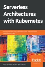 Okładka - Serverless Architectures with Kubernetes. Create production-ready Kubernetes clusters and run serverless applications on them - Onur Yilmaz , Sathsara Sarathchandra