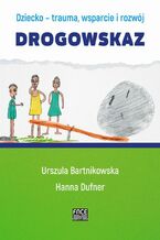 Okładka - Dziecko- trauma, wsparcie i rozwój. Drogowskaz - Urszula Bartnikowska, Hanna Dufner