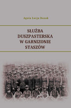Okładka - Służba duszpasterska w Garnizonie Staszów - Agata Łucja Bazak