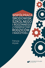 Okładka - Współpraca środowisk: szkolnego i rodzinnego z perspektywy rodziców i nauczycieli - Patrycja Młynek