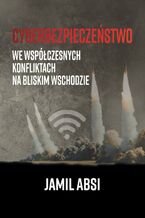 Okładka - Cyberbezpieczeństwo we współczesnych konfliktach na Bliskim Wschodzie - Jamil Absi