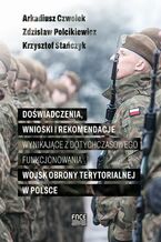 Okładka - Doświadczenia, wnioski i rekomendacje wynikające z dotychczasowego funkcjonowania Wojsk Obrony Terytorialnej w Polsce - Arkadiusz Czwołek, Zdzisław Polcikiewicz, Stańczyk Krzysztof
