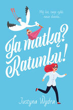 Okładka - Ja matką? Ratunku! - Justyna Wydra