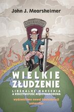 Okładka - Wielkie złudzenie. Liberalne marzenia a rzeczywistość międzynarodowa - John J. Mearsheimer