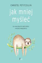 Okładka - Jak mniej myśleć. Dla analizujących bez końca i wysoko wrażliwych - Christel Petitcollin