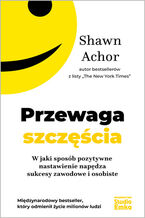Okładka - Przewaga szczęścia. W jaki sposób pozytywne nastawienie napędza sukcesy zawodowe i osobiste - Shawn Achor