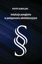 Okładka - Instytucja ponaglenia w postępowaniu administracyjnym - Piotr Kobylski