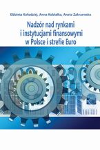 Okładka - Nadzór nad rynkami i instytucjami finansowymi w Polsce i strefie Euro - Elżbieta Kołodziejska, Anna Kobiałka, Aneta Zakrzewska