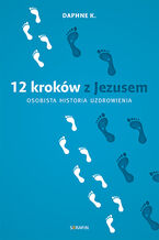 12 kroków z Jezusem. Osobista historia uzdrowienia