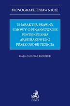 Okładka - Charakter prawny umowy o finansowanie postępowania arbitrażowego przez osobę trzecią (third-party funding) - Kaja Zaleska-Korziuk