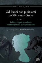 Okładka - Od Pieśni nad pieśniami po 50 twarzy Greya - kobiety i dyskurs miłosny od Starożytności po współczesność - Monika Malinowska
