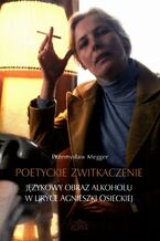 Okładka - Poetyckie zwitkaczenie Językowy obraz alkoholu w liryce Agnieszki Osieckiej - Przemysław Megger