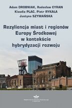 Okładka - Rezyliencja miast i regionów Europy Środkowej w kontekście hybrydyzacji rozwoju - Adam Drobniak, Radosław Cyran, Klaudia Plac, Piotr Rykała, Justyna Szymańska