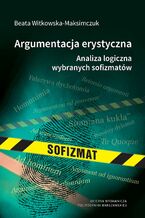 Okładka - Argumentacja erystyczna. Analiza logiczna wybranych sofizmatów - Beata Witkowska-Maksimczuk