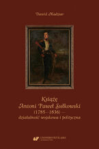 Okładka - Książę Antoni Paweł Sułkowski (1785-1836) - działalność wojskowa i polityczna - Dawid Madziar