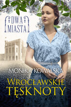 Okładka - Dwa miasta (Tom 2). Wrocławskie tęsknoty - Monika Kowalska