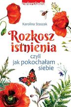 Okładka - Rozkosz istnienia, czyli jak pokochałam siebie - Karolina Staszak