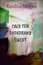 Okładka - Cały ten popaprany świat - Karolina Mełgwa