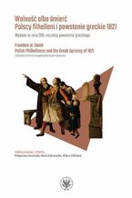 Okładka - Wolność albo śmierć. Polscy filhelleni i powstanie greckie 1821 - Małgorzata Borowska, Maria Kalinowska, Milena Chilińska