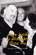 Moje życie w bliskości Ojca Pio. Tajemny dziennik duchowy