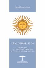 Okładka - Kraj Srebrnej Rzeki. Argentyna od spotkania światów do czasów współczesnych - Magdalena Lisińska