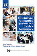 Okładka - Sprawiedliwość w zarządzaniu pracowniczymi zespołami tymczasowymi - Adam Płachciak, Piotr Rogala