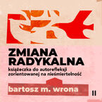 Okładka - Zmiana radykalna. Książeczka do autorefleksji zorientowanej na nieśmiertelność - Bartosz M. Wrona