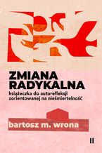 Okładka - Zmiana radykalna. Książeczka do autorefleksji zorientowanej na nieśmiertelność - Bartosz M. Wrona