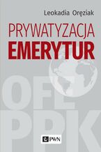 Okładka - Prywatyzacja emerytur - Leokadia Oręziak