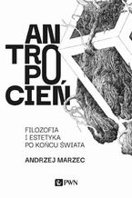 Okładka - Antropocień. Filozofia i estetyka po końcu świata - Andrzej Marzec