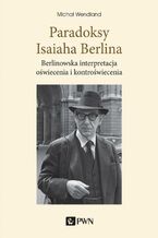 Okładka - Paradoksy Isaiaha Berlina. Berlinowska interpretacja oświecenia i kontroświecenia - Michał Wendland